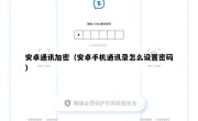安卓通讯加密（安卓手机通讯录怎么设置密码）