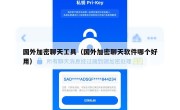 国外加密聊天工具（国外加密聊天软件哪个好用）