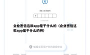 企业密信这款app是干什么的（企业密信这款app是干什么的啊）