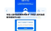 年轻人喜欢加密聊天吗知乎（年轻人喜欢加密聊天吗知乎小说）