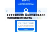 企业密信兼职好做吗（企业密信兼职是真的吗,我还把支付宝收款码发给她了）