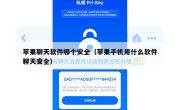 苹果聊天软件哪个安全（苹果手机用什么软件聊天安全）