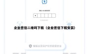 企业密信二维码下载（企业密信下载安装）
