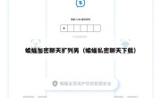 蝙蝠加密聊天扩列男（蝙蝠私密聊天下载）