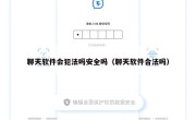聊天软件会犯法吗安全吗（聊天软件合法吗）