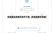 和闺蜜加密聊天软件下载（和闺蜜聊天神器）