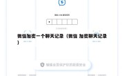 微信加密一个聊天记录（微信 加密聊天记录）