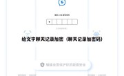 给文字聊天记录加密（聊天记录加密码）