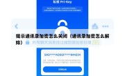 提示通讯录加密怎么关闭（通讯录加密怎么解除）