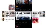 小晓聊天软件安全吗（小晓聊天软件安全吗可靠吗）