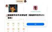 蝙蝠聊天软件资源贴吧（蝙蝠聊天软件253版本）