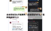 企业密信怎么不能聊天（企业密信为什么一直网络连接不上）