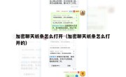加密聊天纸条怎么打开（加密聊天纸条怎么打开的）