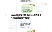 skype聊天安全吗（skype聊天安全吗,对方会监控手机没）
