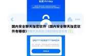 国内安全聊天加密软件（国内安全聊天加密软件有哪些）