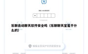 乐聊自动聊天软件安全吗（乐聊聊天室是干什么的）