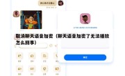 取消聊天语音加密（聊天语音加密了无法播放怎么回事）