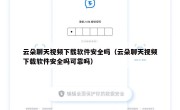 云朵聊天视频下载软件安全吗（云朵聊天视频下载软件安全吗可靠吗）
