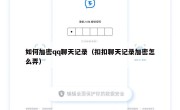 如何加密qq聊天记录（扣扣聊天记录加密怎么弄）