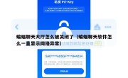 蝙蝠聊天大厅怎么被关闭了（蝙蝠聊天软件怎么一直显示网络异常）