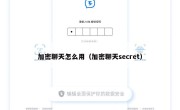 加密聊天怎么用（加密聊天secret）