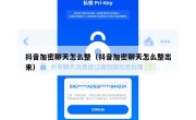 抖音加密聊天怎么整（抖音加密聊天怎么整出来）