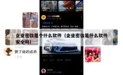 企业密信是个什么软件（企业密信是什么软件安全吗）