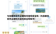与你聊天软件正规吗可靠吗安全吗（与你聊天软件正规吗可靠吗安全吗知乎）