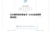 solo聊天软件安全不（solo社交软件好玩吗）