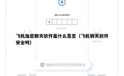 飞机加密聊天软件是什么意思（飞机聊天软件安全吗）