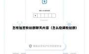 怎样加密粉丝群聊天内容（怎么隐藏粉丝群）