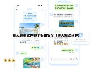 聊天解密软件哪个好用安全（聊天解读软件）