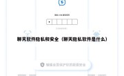 聊天软件隐私和安全（聊天隐私软件是什么）