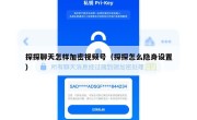 探探聊天怎样加密视频号（探探怎么隐身设置）