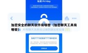 加密安全的聊天软件有哪些（加密聊天工具有哪些）