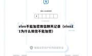 vivo不能加密微信聊天记录（vivo21为什么微信不能加密）