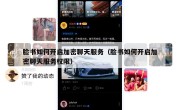 脸书如何开启加密聊天服务（脸书如何开启加密聊天服务权限）
