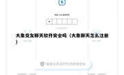 大象交友聊天软件安全吗（大象聊天怎么注册）