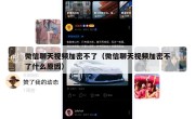 微信聊天视频加密不了（微信聊天视频加密不了什么原因）