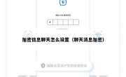加密信息聊天怎么设置（聊天消息加密）