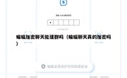蝙蝠加密聊天能建群吗（蝙蝠聊天真的加密吗）