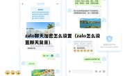 zalo聊天加密怎么设置（zalo怎么设置聊天背景）