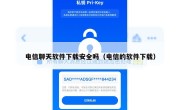 电信聊天软件下载安全吗（电信的软件下载）