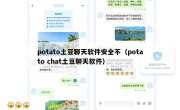 potato土豆聊天软件安全不（potato chat土豆聊天软件）