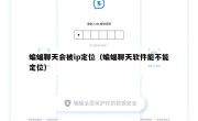 蝙蝠聊天会被ip定位（蝙蝠聊天软件能不能定位）