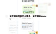 加密聊天照片怎么找出（加密聊天secret）