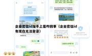 企业密信id加不上是咋回事（企业密信id有现在无法登录）