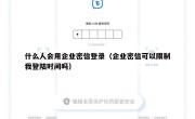什么人会用企业密信登录（企业密信可以限制我登陆时间吗）