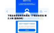 下载企业密信有没有危险（下载企业密信 赚几十块 是真的吗）