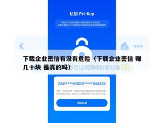 下载企业密信有没有危险（下载企业密信 赚几十块 是真的吗）